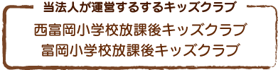 当法人が運営するするキッズクラブ｜西富岡小学校放課後キッズクラブ、富岡小学校放課後キッズクラブ